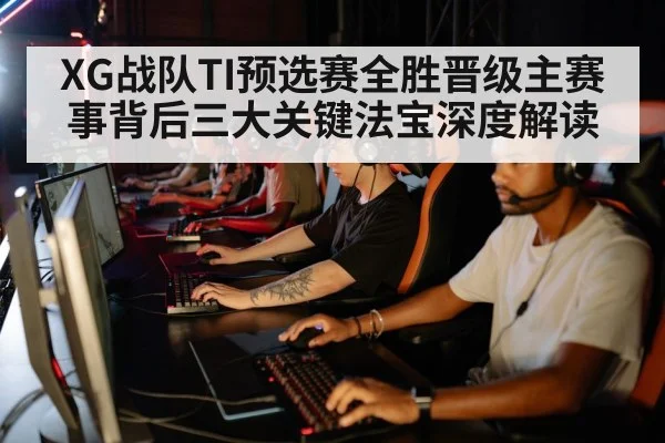 XG战队TI预选赛全胜晋级主赛事背后三大关键法宝深度解读 | kaiyun