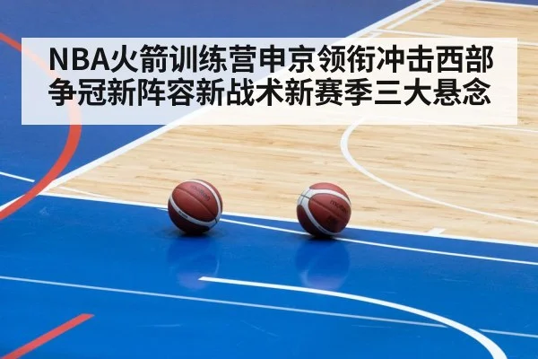 NBA火箭训练营申京领衔冲击西部争冠新阵容新战术新赛季三大悬念 | kaiyun