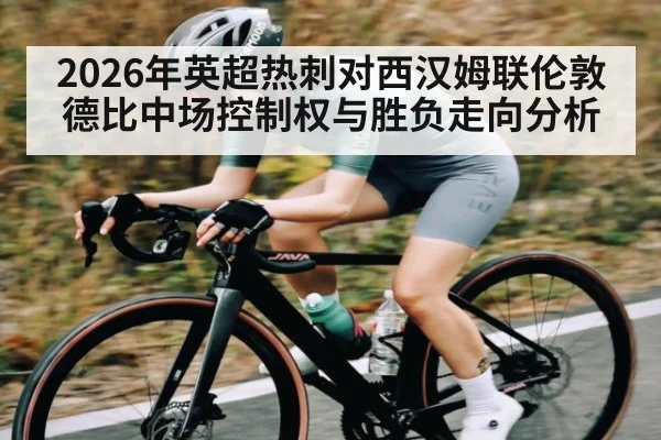 2026年英超热刺对西汉姆联伦敦德比中场控制权与胜负走向分析 | kaiyun